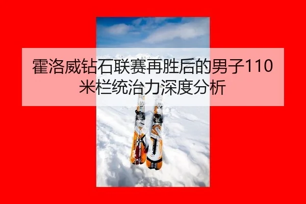 霍洛威钻石联赛再胜后的男子110米栏统治力深度分析